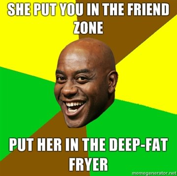 Ainsley_she_put_you_in_the_friend_zone_put_her_in_the_deep_fat_fryer.jpg